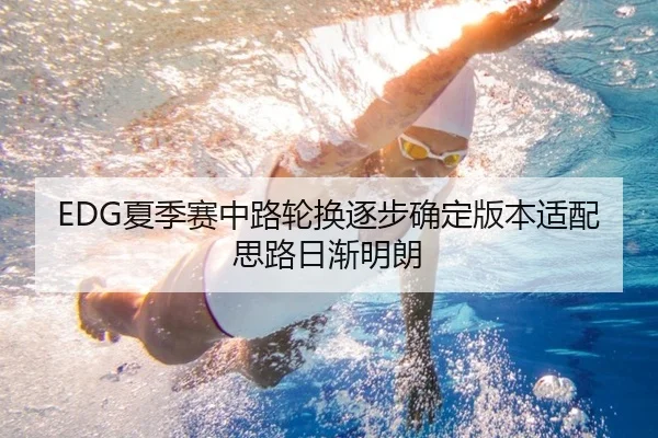 EDG夏季赛中路轮换逐步确定版本适配思路日渐明朗